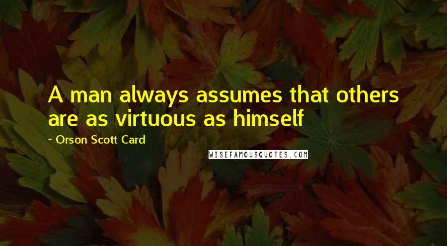 Orson Scott Card Quotes: A man always assumes that others are as virtuous as himself