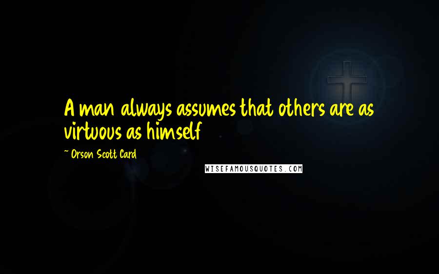 Orson Scott Card Quotes: A man always assumes that others are as virtuous as himself