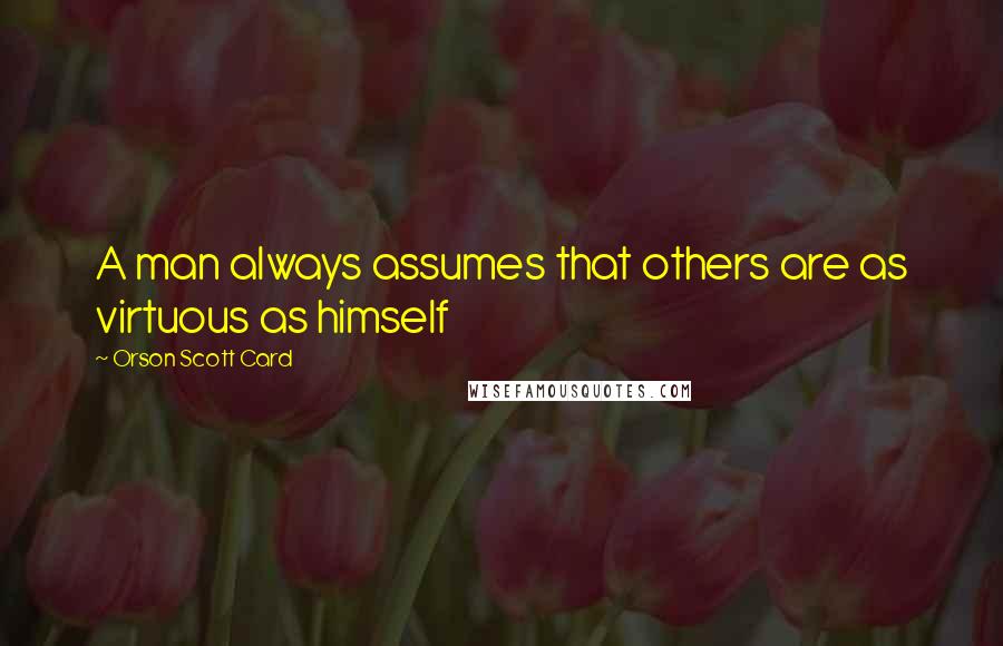 Orson Scott Card Quotes: A man always assumes that others are as virtuous as himself