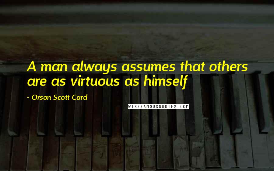 Orson Scott Card Quotes: A man always assumes that others are as virtuous as himself