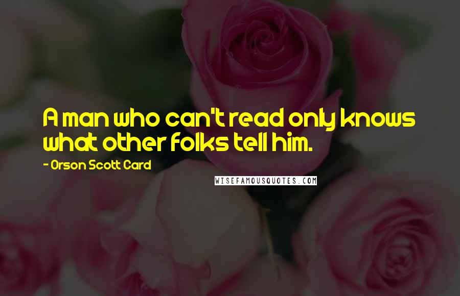 Orson Scott Card Quotes: A man who can't read only knows what other folks tell him.