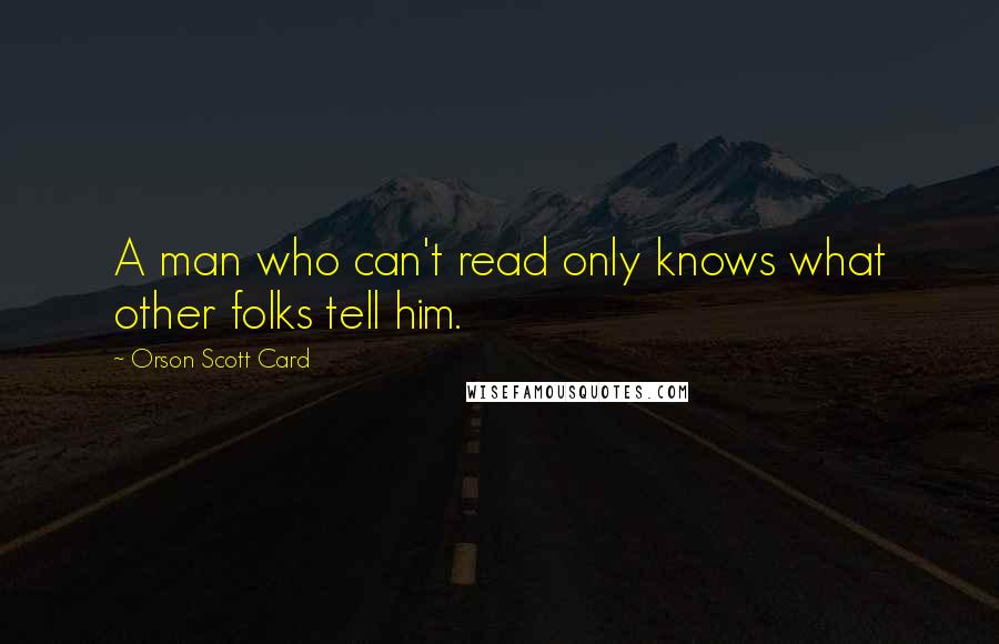 Orson Scott Card Quotes: A man who can't read only knows what other folks tell him.