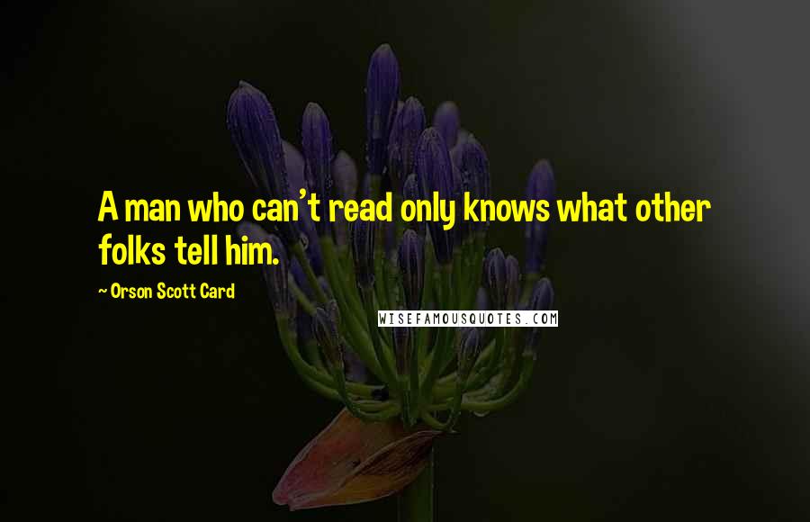 Orson Scott Card Quotes: A man who can't read only knows what other folks tell him.