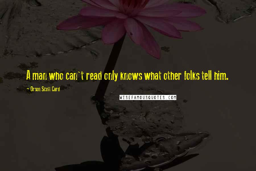 Orson Scott Card Quotes: A man who can't read only knows what other folks tell him.