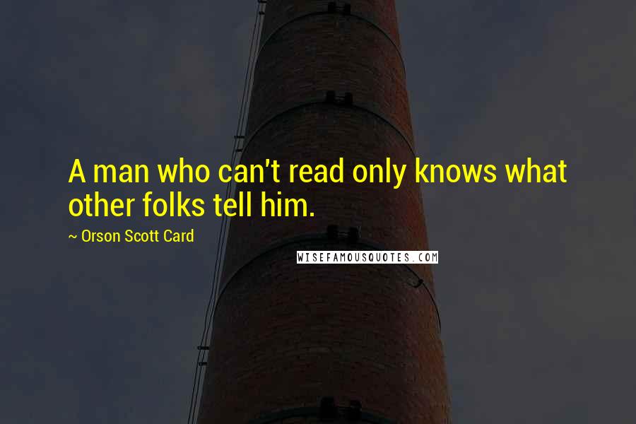 Orson Scott Card Quotes: A man who can't read only knows what other folks tell him.