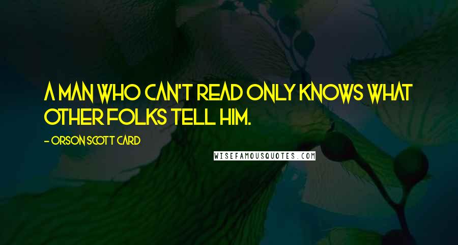 Orson Scott Card Quotes: A man who can't read only knows what other folks tell him.