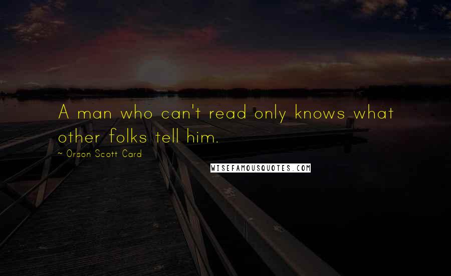 Orson Scott Card Quotes: A man who can't read only knows what other folks tell him.