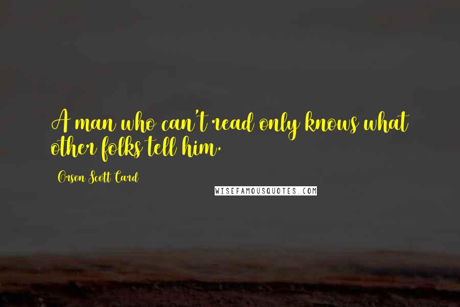 Orson Scott Card Quotes: A man who can't read only knows what other folks tell him.