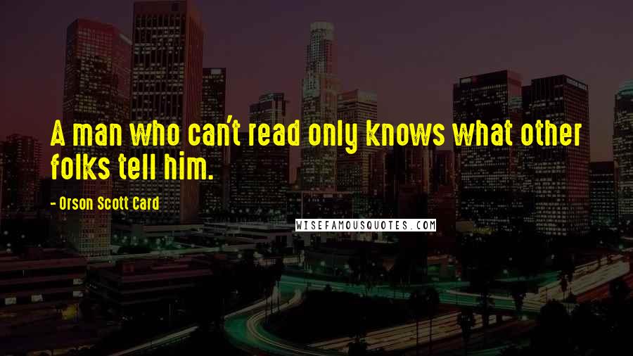 Orson Scott Card Quotes: A man who can't read only knows what other folks tell him.