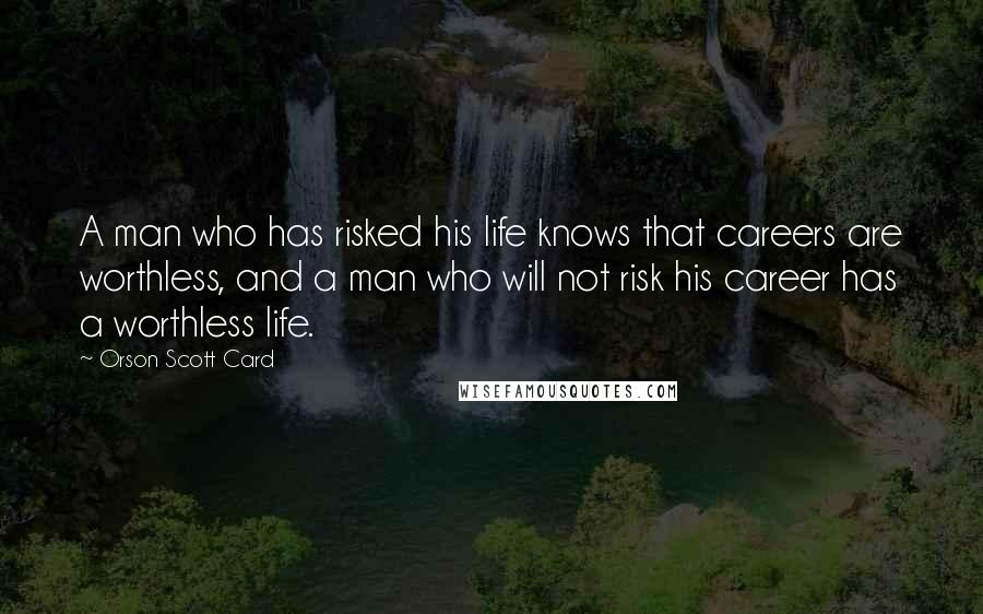 Orson Scott Card Quotes: A man who has risked his life knows that careers are worthless, and a man who will not risk his career has a worthless life.