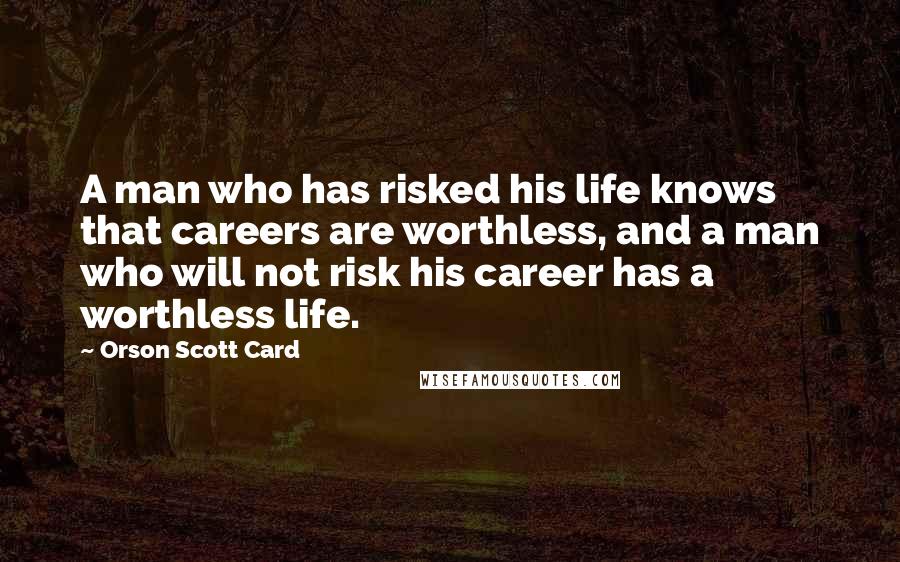 Orson Scott Card Quotes: A man who has risked his life knows that careers are worthless, and a man who will not risk his career has a worthless life.