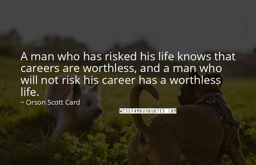 Orson Scott Card Quotes: A man who has risked his life knows that careers are worthless, and a man who will not risk his career has a worthless life.