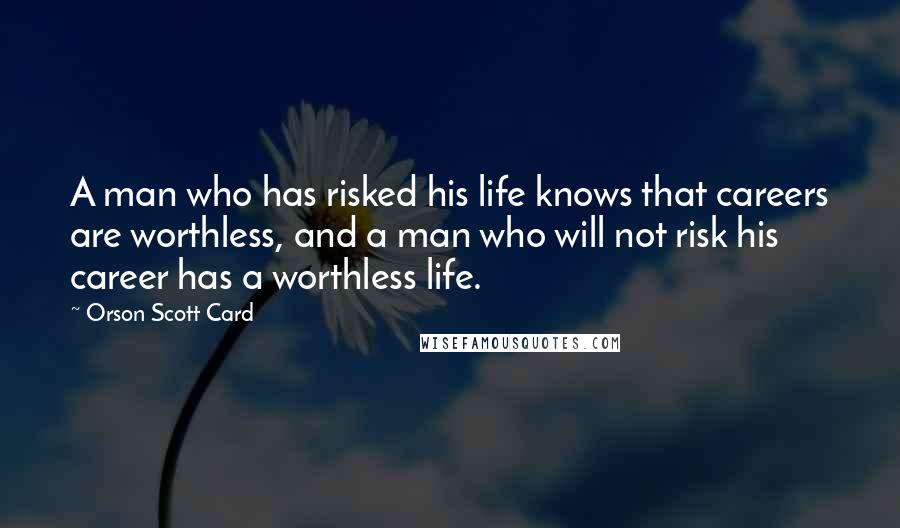 Orson Scott Card Quotes: A man who has risked his life knows that careers are worthless, and a man who will not risk his career has a worthless life.