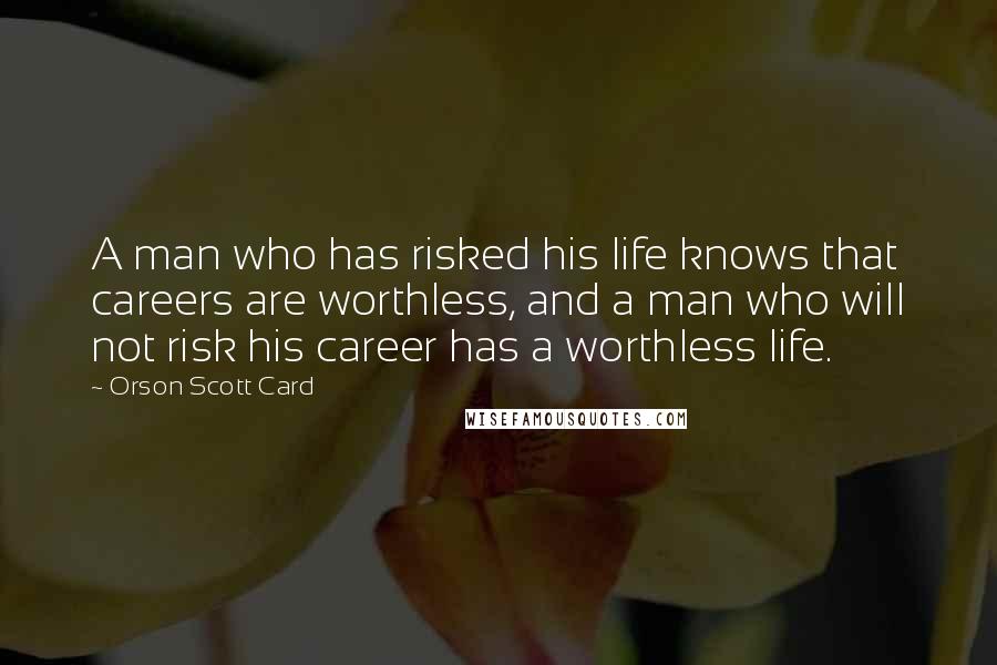 Orson Scott Card Quotes: A man who has risked his life knows that careers are worthless, and a man who will not risk his career has a worthless life.
