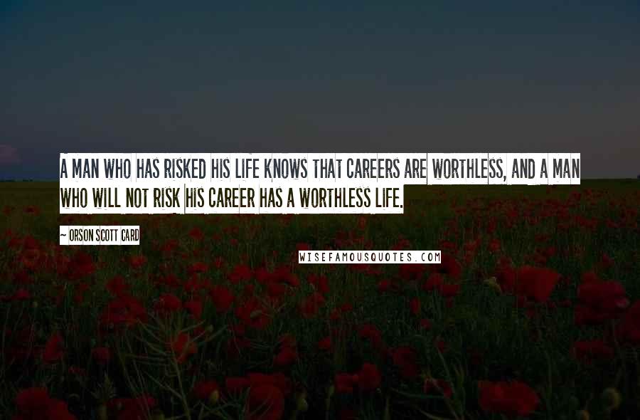 Orson Scott Card Quotes: A man who has risked his life knows that careers are worthless, and a man who will not risk his career has a worthless life.