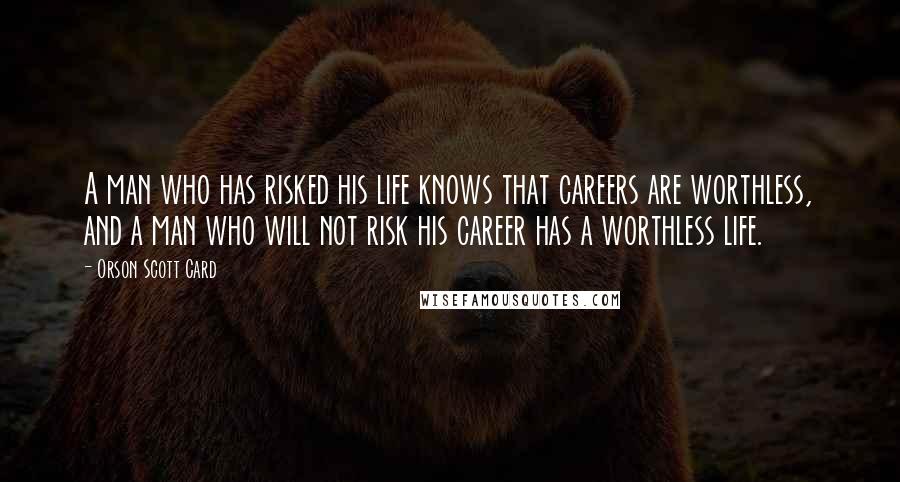 Orson Scott Card Quotes: A man who has risked his life knows that careers are worthless, and a man who will not risk his career has a worthless life.