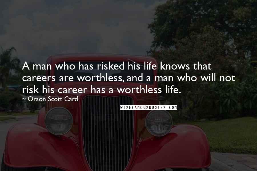 Orson Scott Card Quotes: A man who has risked his life knows that careers are worthless, and a man who will not risk his career has a worthless life.