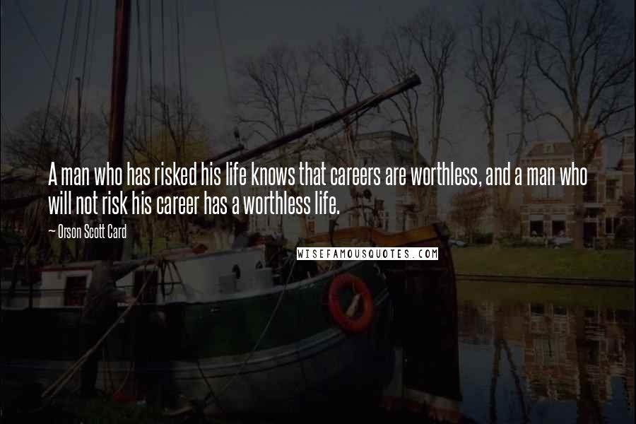 Orson Scott Card Quotes: A man who has risked his life knows that careers are worthless, and a man who will not risk his career has a worthless life.