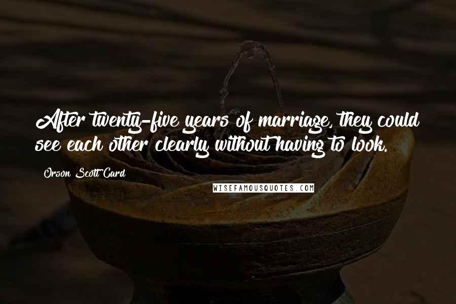 Orson Scott Card Quotes: After twenty-five years of marriage, they could see each other clearly without having to look.