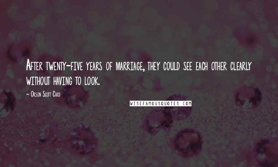 Orson Scott Card Quotes: After twenty-five years of marriage, they could see each other clearly without having to look.