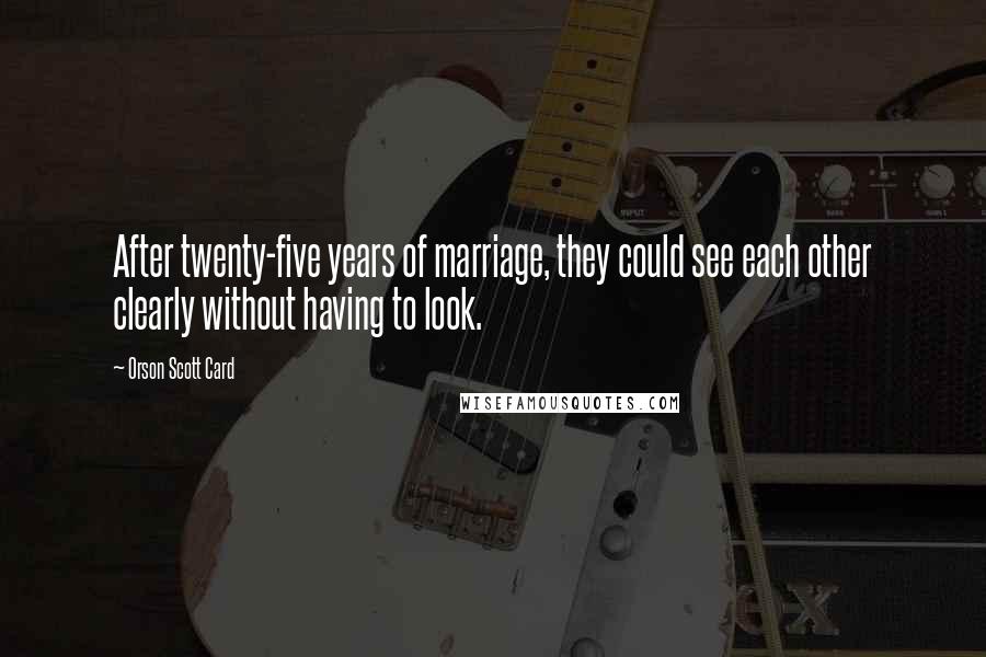 Orson Scott Card Quotes: After twenty-five years of marriage, they could see each other clearly without having to look.