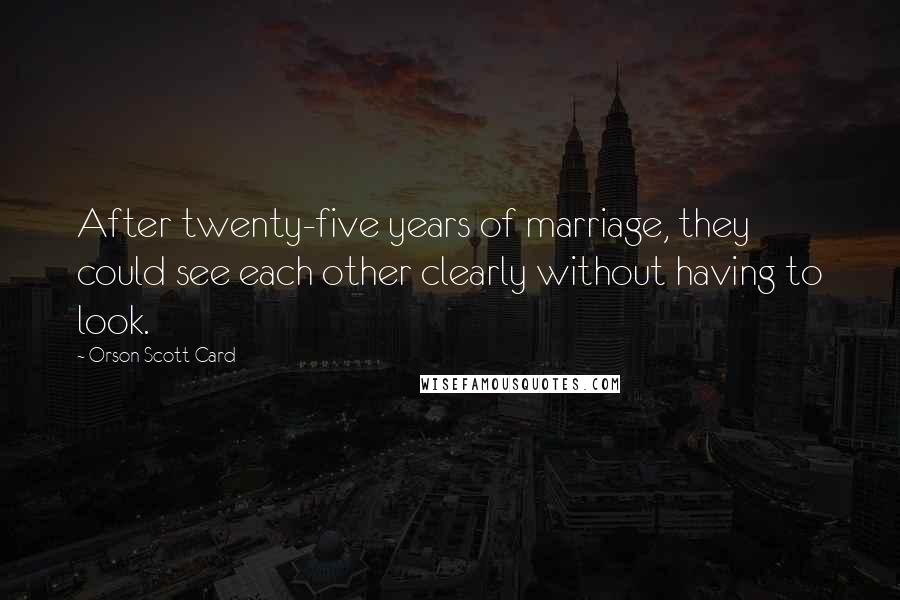 Orson Scott Card Quotes: After twenty-five years of marriage, they could see each other clearly without having to look.