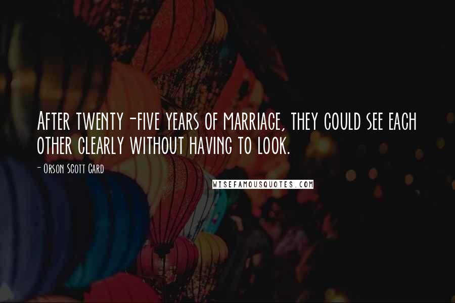 Orson Scott Card Quotes: After twenty-five years of marriage, they could see each other clearly without having to look.