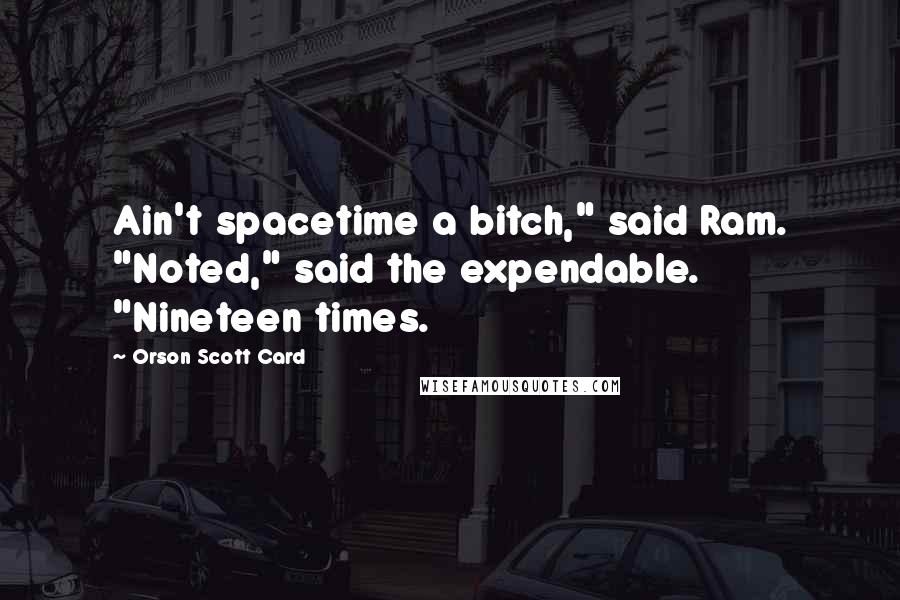 Orson Scott Card Quotes: Ain't spacetime a bitch," said Ram. "Noted," said the expendable. "Nineteen times.