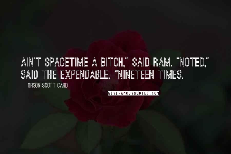 Orson Scott Card Quotes: Ain't spacetime a bitch," said Ram. "Noted," said the expendable. "Nineteen times.