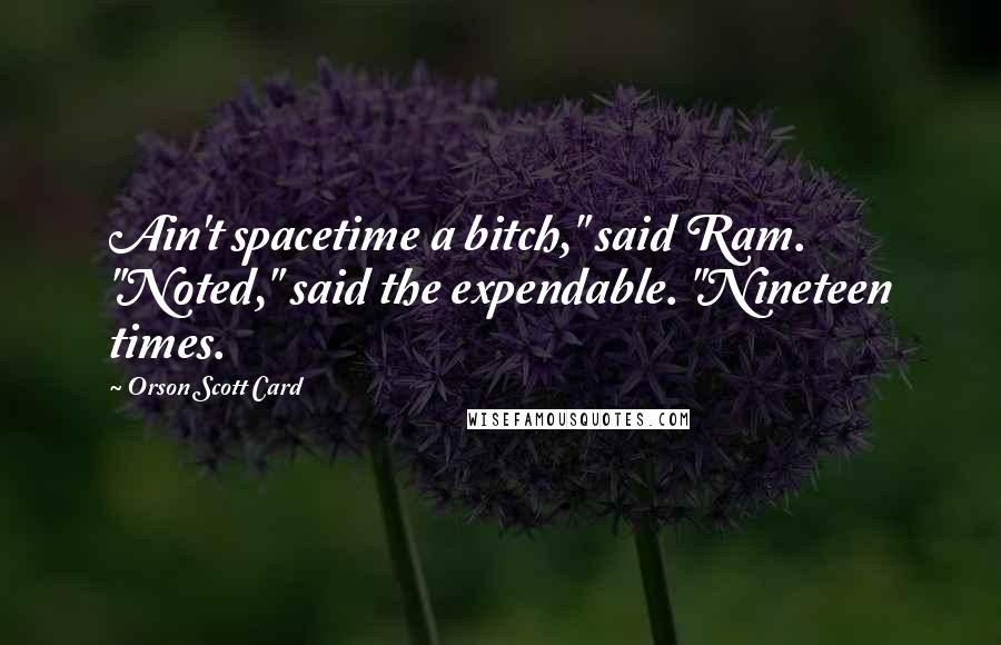 Orson Scott Card Quotes: Ain't spacetime a bitch," said Ram. "Noted," said the expendable. "Nineteen times.