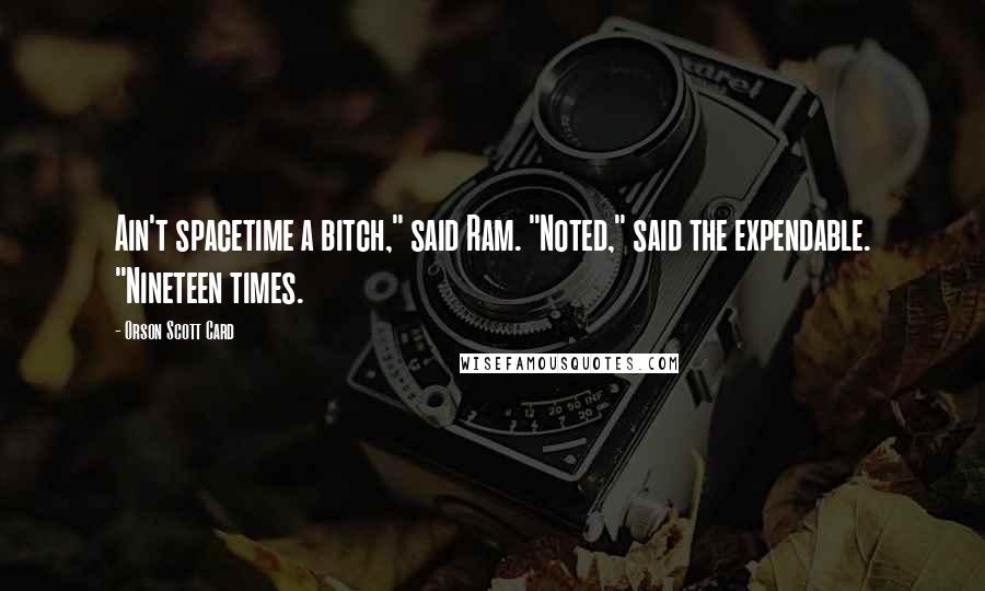 Orson Scott Card Quotes: Ain't spacetime a bitch," said Ram. "Noted," said the expendable. "Nineteen times.