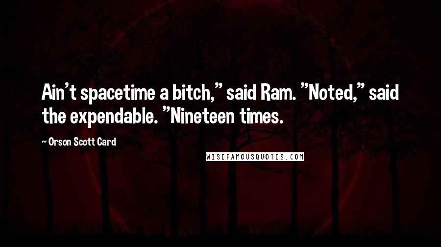 Orson Scott Card Quotes: Ain't spacetime a bitch," said Ram. "Noted," said the expendable. "Nineteen times.