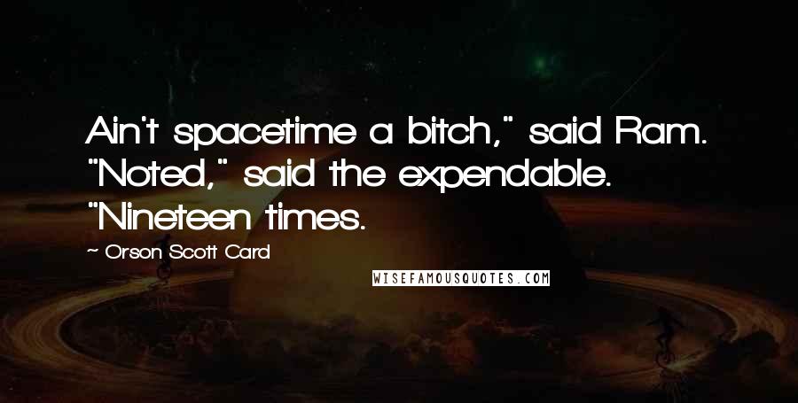 Orson Scott Card Quotes: Ain't spacetime a bitch," said Ram. "Noted," said the expendable. "Nineteen times.