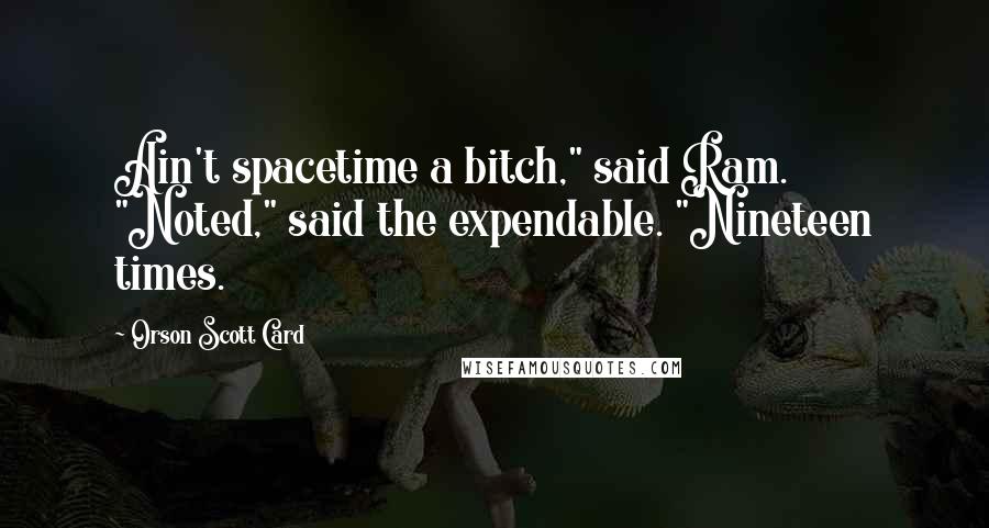 Orson Scott Card Quotes: Ain't spacetime a bitch," said Ram. "Noted," said the expendable. "Nineteen times.