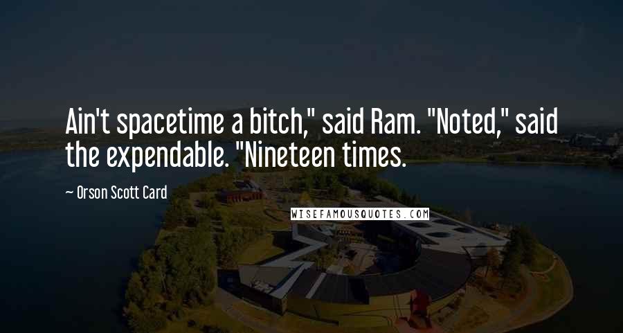 Orson Scott Card Quotes: Ain't spacetime a bitch," said Ram. "Noted," said the expendable. "Nineteen times.