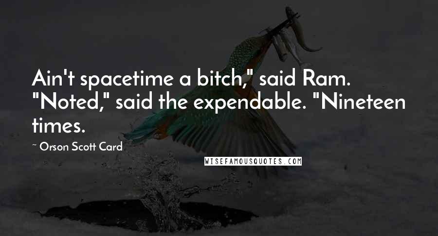 Orson Scott Card Quotes: Ain't spacetime a bitch," said Ram. "Noted," said the expendable. "Nineteen times.