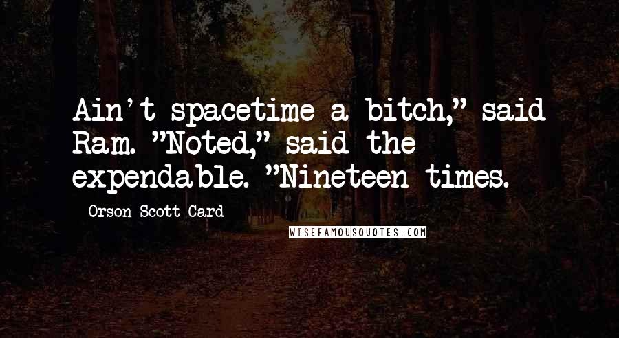 Orson Scott Card Quotes: Ain't spacetime a bitch," said Ram. "Noted," said the expendable. "Nineteen times.