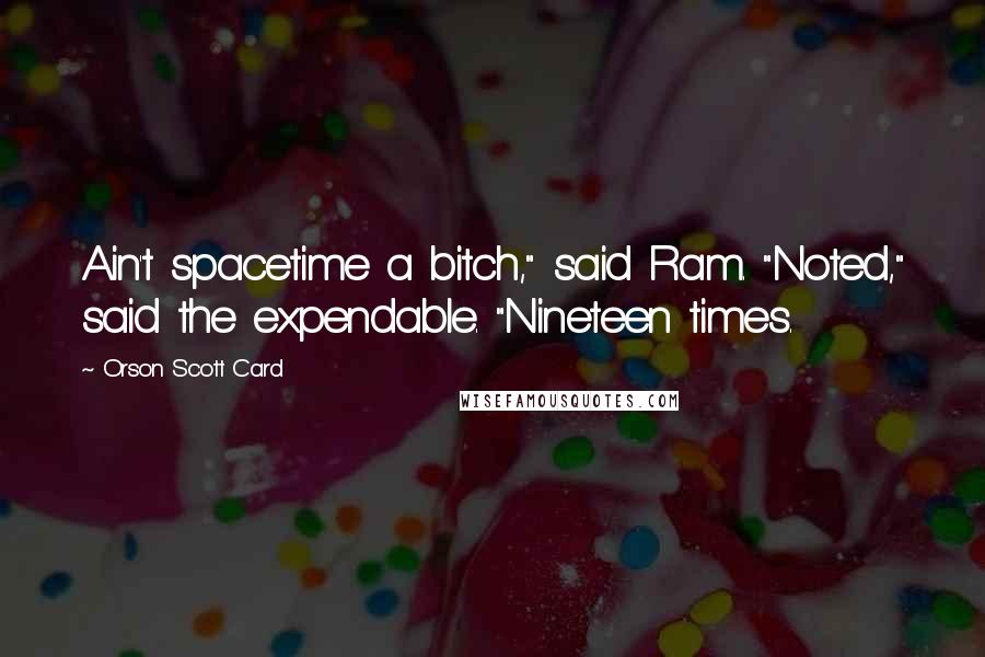 Orson Scott Card Quotes: Ain't spacetime a bitch," said Ram. "Noted," said the expendable. "Nineteen times.