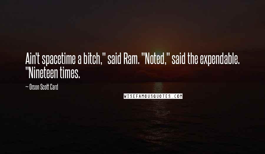 Orson Scott Card Quotes: Ain't spacetime a bitch," said Ram. "Noted," said the expendable. "Nineteen times.