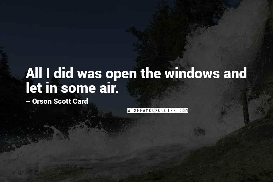 Orson Scott Card Quotes: All I did was open the windows and let in some air.