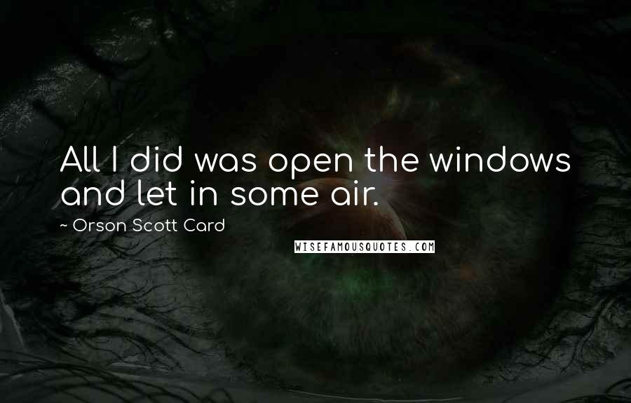 Orson Scott Card Quotes: All I did was open the windows and let in some air.