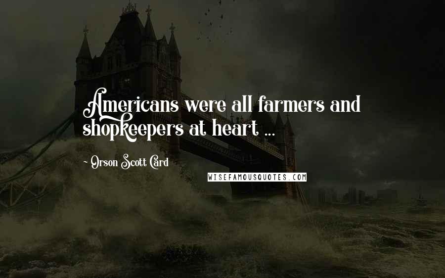 Orson Scott Card Quotes: Americans were all farmers and shopkeepers at heart ...
