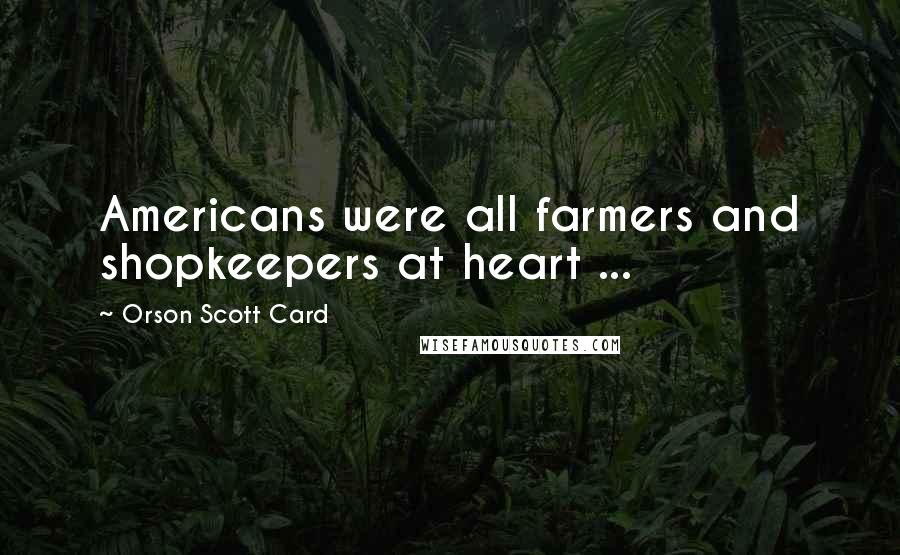 Orson Scott Card Quotes: Americans were all farmers and shopkeepers at heart ...