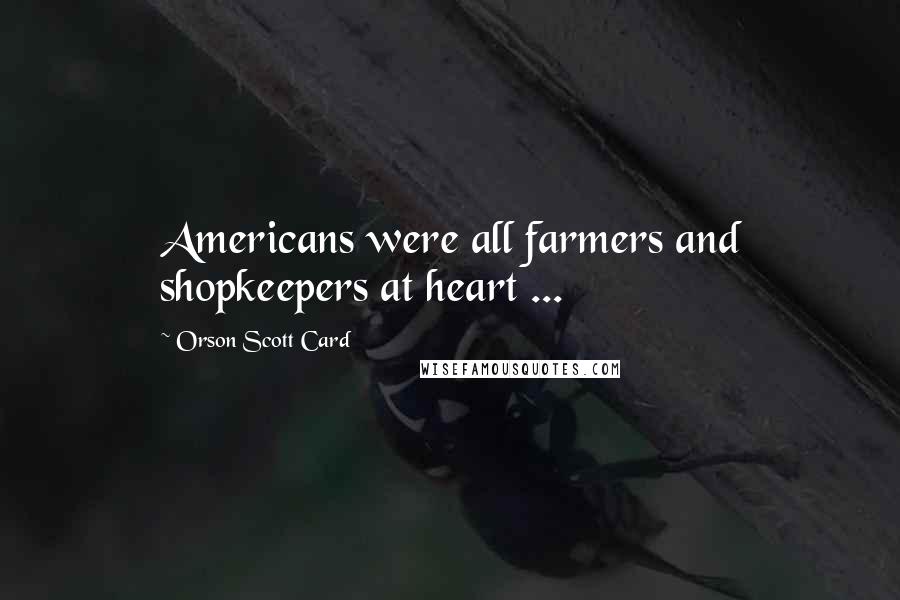 Orson Scott Card Quotes: Americans were all farmers and shopkeepers at heart ...