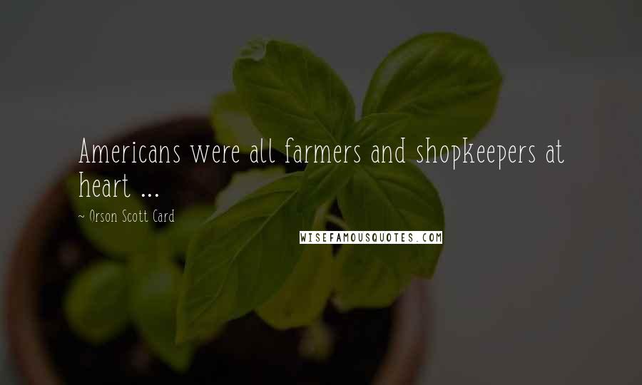 Orson Scott Card Quotes: Americans were all farmers and shopkeepers at heart ...