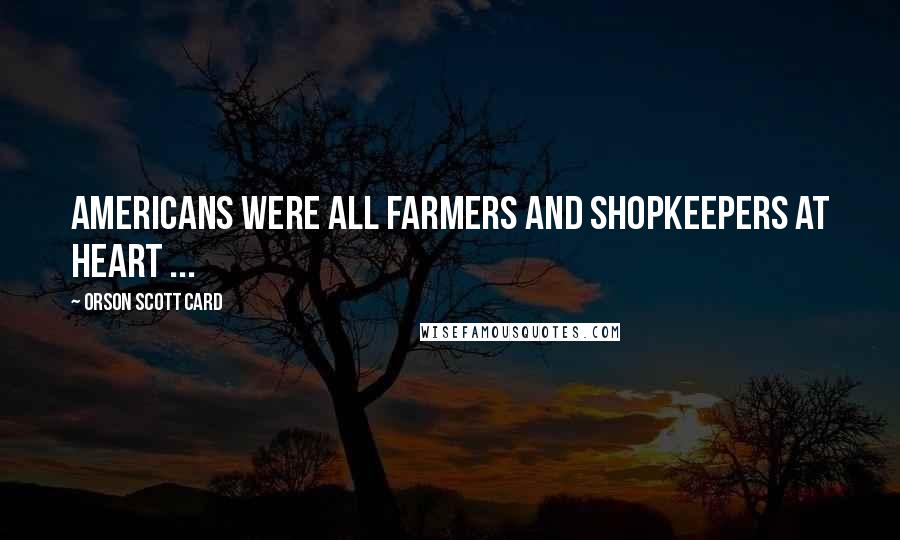 Orson Scott Card Quotes: Americans were all farmers and shopkeepers at heart ...
