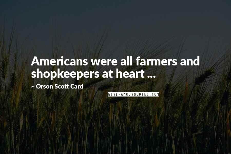 Orson Scott Card Quotes: Americans were all farmers and shopkeepers at heart ...