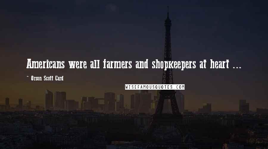 Orson Scott Card Quotes: Americans were all farmers and shopkeepers at heart ...