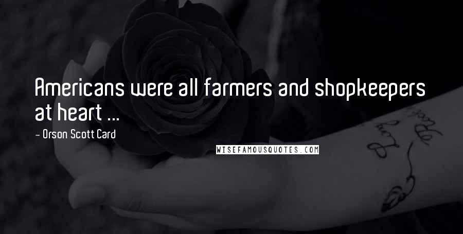 Orson Scott Card Quotes: Americans were all farmers and shopkeepers at heart ...