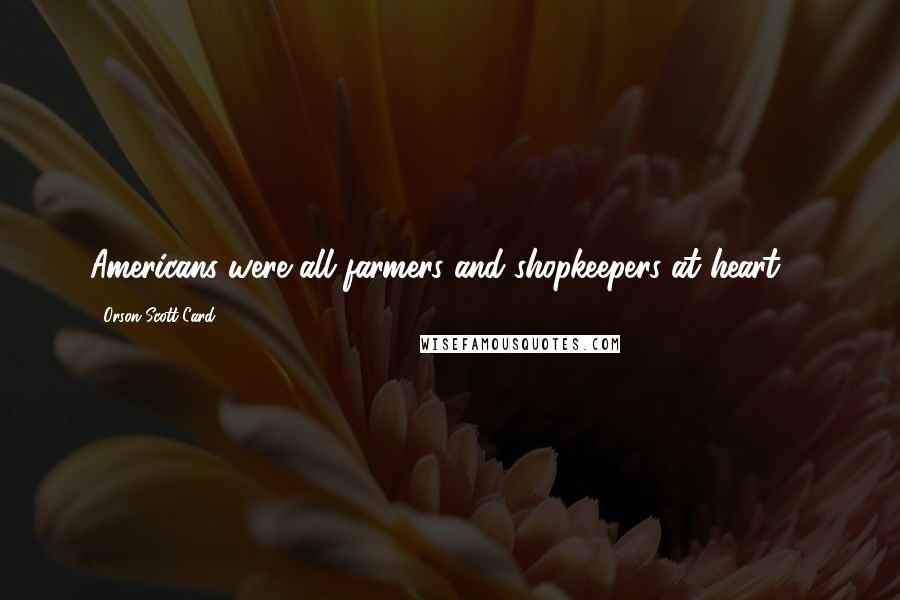 Orson Scott Card Quotes: Americans were all farmers and shopkeepers at heart ...